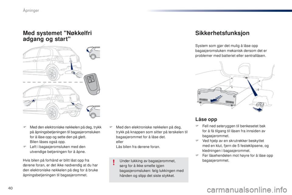 PEUGEOT 108 2016  Instruksjoner for bruk (in Norwegian) 40
108_no_Chap02_ouvertures_ed01-2016
F Med den elektroniske nøkkelen på deg, trykk på åpningsbetjeningen til bagasjeromsluken 
for å låse opp og sette den på gløtt.
 B

ilen låses også opp.