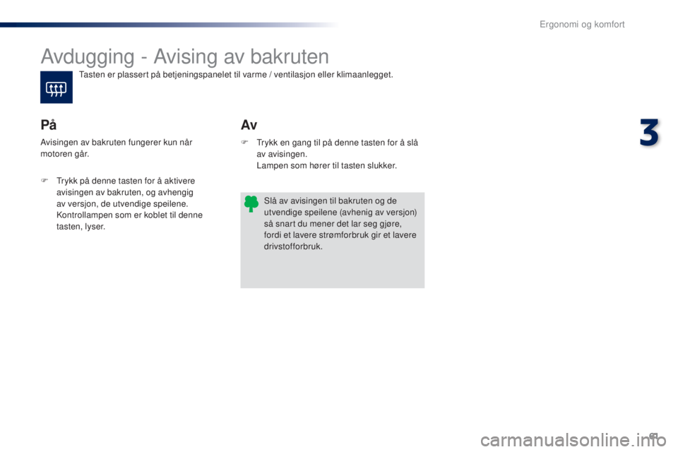 PEUGEOT 108 2016  Instruksjoner for bruk (in Norwegian) 61
108_no_Chap03_ergonomie-confort_ed01-2016
Avdugging - Avising av bakruten
Av
På
F  trykk en gang til på denne tasten for å slå 
av avisingen. 
 L

ampen som hører til tasten slukker.
Avisingen