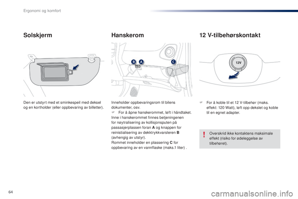 PEUGEOT 108 2016  Instruksjoner for bruk (in Norwegian) 64
108_no_Chap03_ergonomie-confort_ed01-2016
Hanskerom
Solskjerm
Den er utstyrt med et sminkespeil med deksel 
og en kortholder (eller oppbevaring av billetter). Inneholder oppbevaringsrom til bilens 