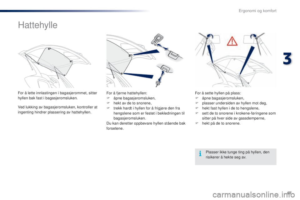PEUGEOT 108 2016  Instruksjoner for bruk (in Norwegian) 67
108_no_Chap03_ergonomie-confort_ed01-2016
Hattehylle
For å lette innlastingen i bagasjerommet, sitter 
hyllen bak fast i bagasjeromsluken.
Ved lukking av bagasjeromsluken, kontroller at 
ingenting