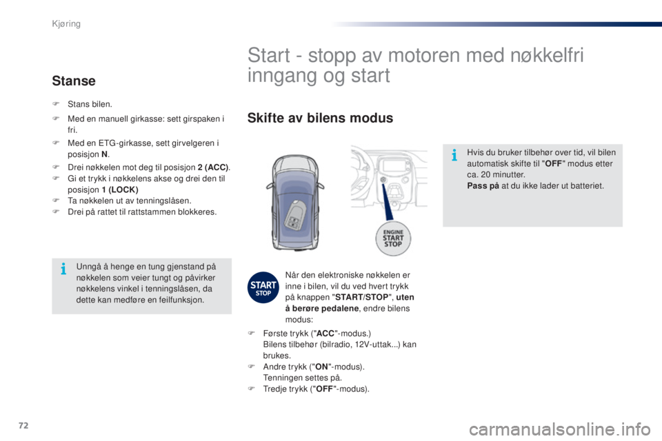 PEUGEOT 108 2016 Instruksjoner for bruk (in Norwegian) 72
108_no_Chap04_conduite_ed01-2016
Hvis du bruker tilbehør over tid, vil bilen
automatisk skifte til "OFF" modus etter
ca. 20 minutter.
Pass på at du ikke lader ut batteriet.
Start - sto PEUGEOT 108 2016 Instruksjoner for bruk (in Norwegian) 72
108_no_Chap04_conduite_ed01-2016
Hvis du bruker tilbehør over tid, vil bilen
automatisk skifte til "OFF" modus etter
ca. 20 minutter.
Pass på at du ikke lader ut batteriet.
Start - sto