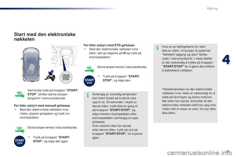 PEUGEOT 108 2016  Instruksjoner for bruk (in Norwegian) 73
108_no_Chap04_conduite_ed01-2016
Start med den elektroniske 
nøkkelen
Ved første trykk på knappen "S TA R T/
STOP ", blinker denne lampen 
langsomt i instrumentbordet. Avhengig av utvend