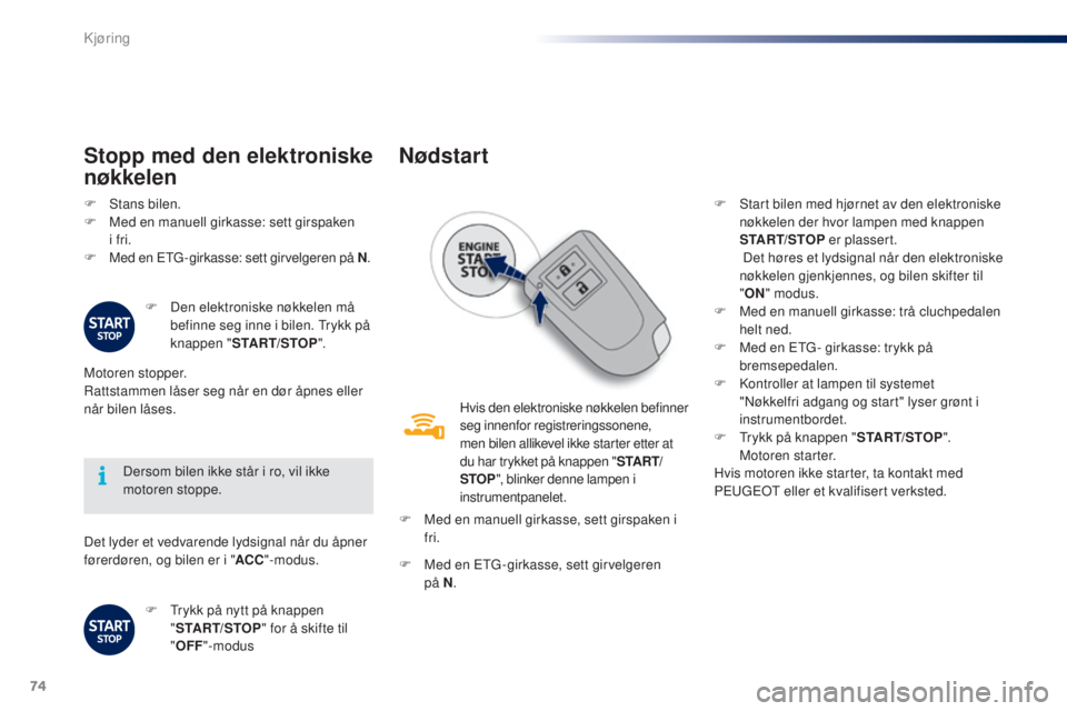 PEUGEOT 108 2016  Instruksjoner for bruk (in Norwegian) 74
108_no_Chap04_conduite_ed01-2016
Det lyder et vedvarende lydsignal når du åpner 
førerdøren, og bilen er i "ACC"-modus.
Dersom bilen ikke står i ro, vil ikke 
motoren stoppe.
Stopp med