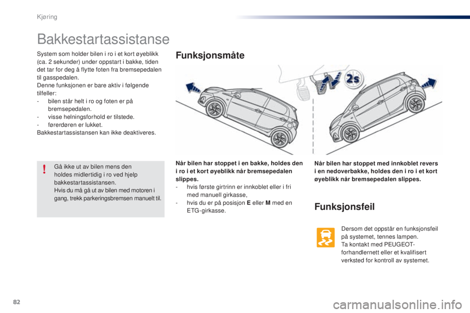 PEUGEOT 108 2016  Instruksjoner for bruk (in Norwegian) 82
108_no_Chap04_conduite_ed01-2016
Bakkestartassistanse
System som holder bilen i ro i et kort øyeblikk 
(ca. 2  sekunder) under oppstart i bakke, tiden 
det tar for deg å flytte foten fra bremsepe
