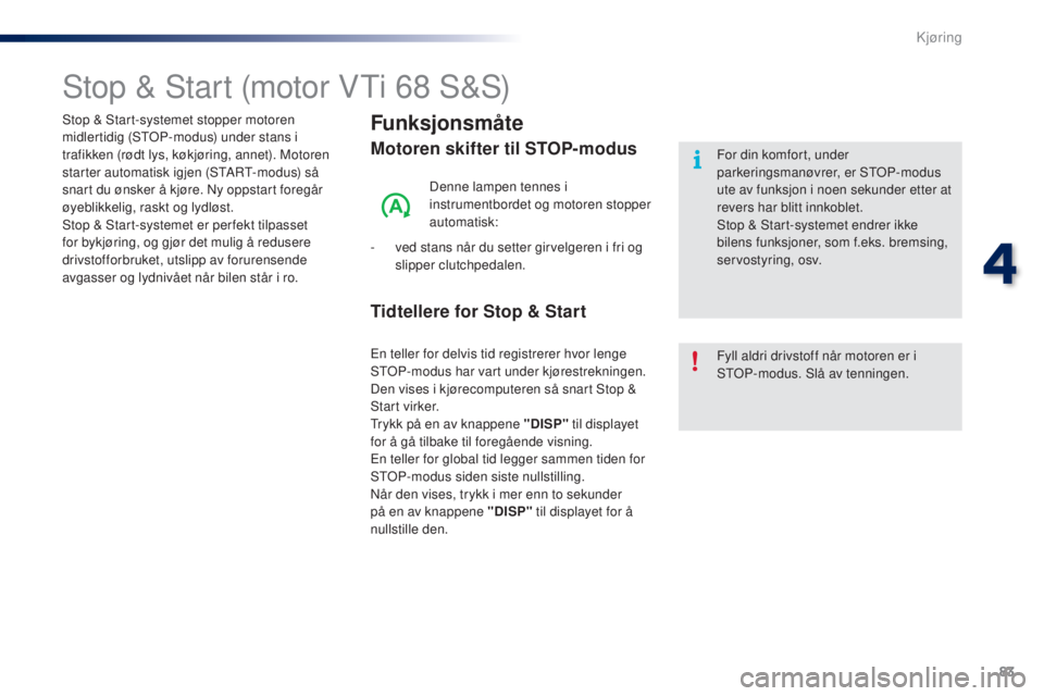 PEUGEOT 108 2016  Instruksjoner for bruk (in Norwegian) 83
108_no_Chap04_conduite_ed01-2016
Stop & Start (motor Vti 68 S&S)
Funksjonsmåte
Motoren skifter til STOP-modus
Denne lampen tennes i 
instrumentbordet og motoren stopper 
automatisk:
-
 
v

ed stan