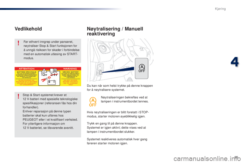 PEUGEOT 108 2016  Instruksjoner for bruk (in Norwegian) 85
108_no_Chap04_conduite_ed01-2016
Du kan når som helst trykke på denne knappen 
for å nøytralisere systemet.
Nøytralisering / Manuell 
reaktivering
Hvis nøytraliseringen er blitt foretatt i St