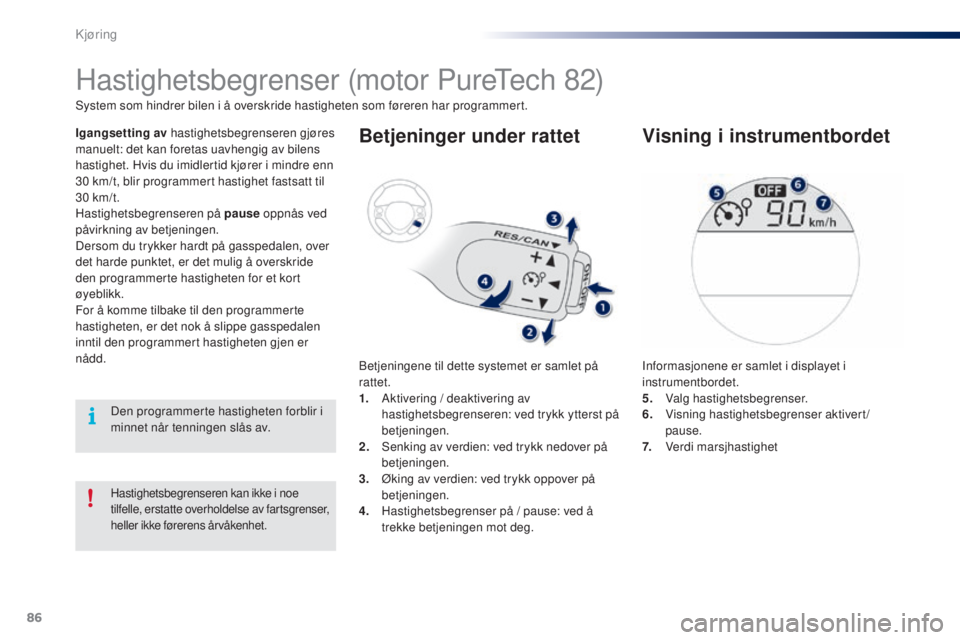 PEUGEOT 108 2016  Instruksjoner for bruk (in Norwegian) 86
108_no_Chap04_conduite_ed01-2016
Hastighetsbegrenseren kan ikke i noe 
tilfelle, erstatte overholdelse av fartsgrenser, 
heller ikke førerens årvåkenhet.
Hastighetsbegrenser (motor Puretech 82)
