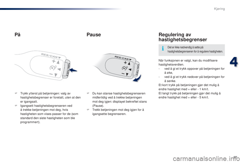 PEUGEOT 108 2016  Instruksjoner for bruk (in Norwegian) 87
108_no_Chap04_conduite_ed01-2016
På
F  trykk ytterst på betjeningen: valg av hastighetsbegrenser er foretatt, uten at den 
er igangsatt.
F
 
I
 gangsett hastighetsbegrenseren ved 
å trekke betje