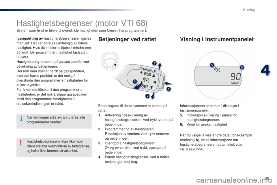 PEUGEOT 108 2016  Instruksjoner for bruk (in Norwegian) 89
108_no_Chap04_conduite_ed01-2016
Hastighetsbegrenser (motor Vti 68)
System som hindrer bilen i å overskride hastigheten som føreren har programmert.
Igangsetting av hastighetsbegrenseren gjøres 