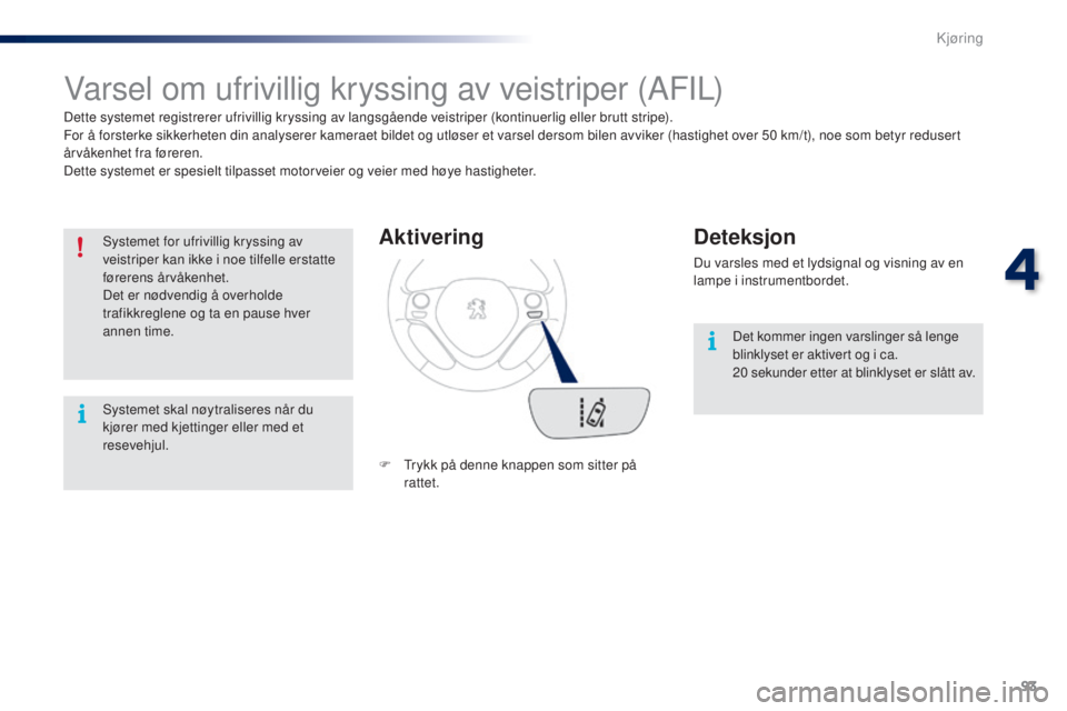 PEUGEOT 108 2016  Instruksjoner for bruk (in Norwegian) 93
108_no_Chap04_conduite_ed01-2016
Varsel om ufrivillig kryssing av veistriper (AFIL)
Dette systemet registrerer ufrivillig kryssing av langsgående veistriper (kontinuerlig eller brutt stripe).
For 