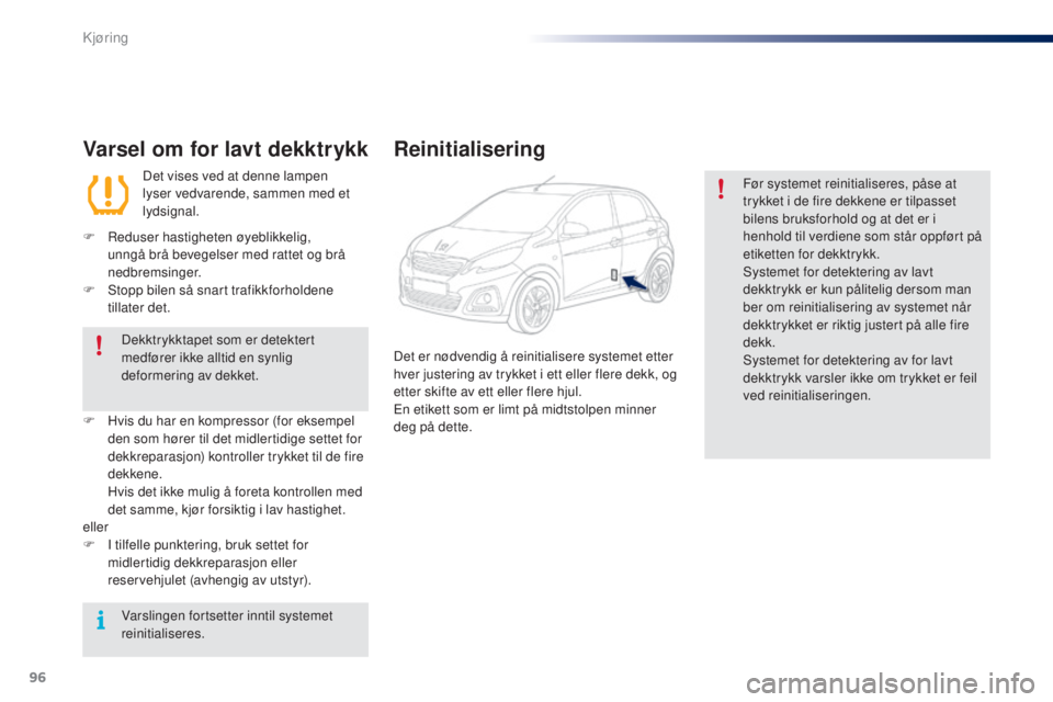 PEUGEOT 108 2016  Instruksjoner for bruk (in Norwegian) 96
108_no_Chap04_conduite_ed01-2016
Varsel om for lavt dekktrykk
Det vises ved at denne lampen 
lyser vedvarende, sammen med et 
lydsignal.
F
 
R

eduser hastigheten øyeblikkelig, 
unngå brå bevege