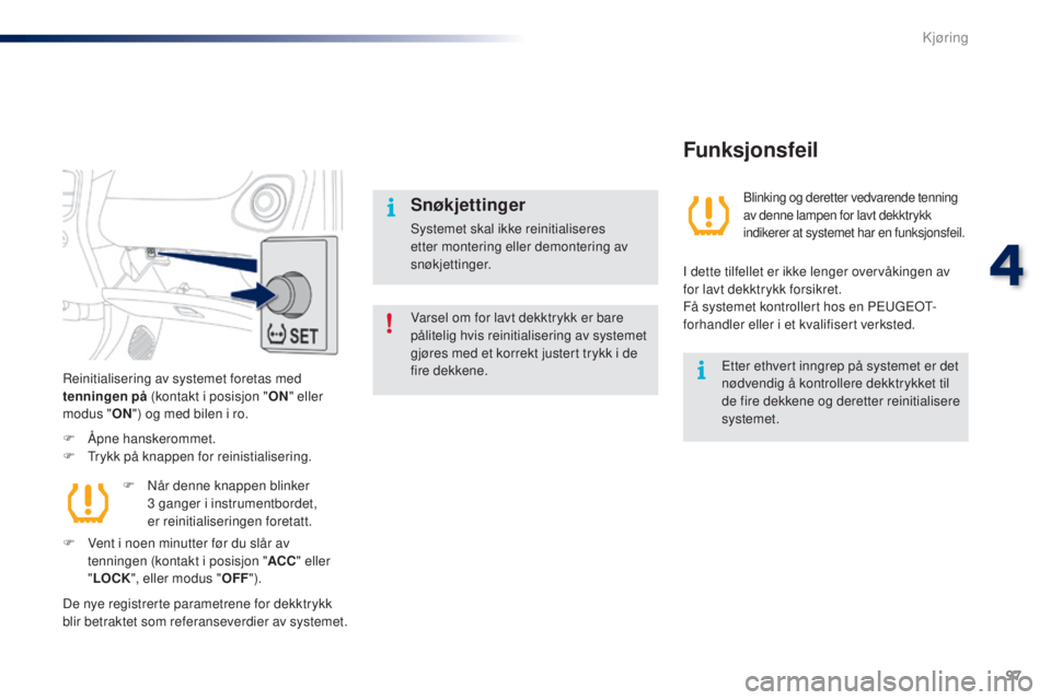 PEUGEOT 108 2016 Instruksjoner for bruk (in Norwegian) 97
108_no_Chap04_conduite_ed01-2016
Varsel om for lavt dekktrykk er bare
pålitelig hvis reinitialisering av systemet
gjøres med et korrekt justert trykk i de
fire dekkene.
Snøkjettinger
Systemet PEUGEOT 108 2016 Instruksjoner for bruk (in Norwegian) 97
108_no_Chap04_conduite_ed01-2016
Varsel om for lavt dekktrykk er bare
pålitelig hvis reinitialisering av systemet
gjøres med et korrekt justert trykk i de
fire dekkene.
Snøkjettinger
Systemet