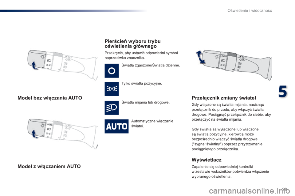 PEUGEOT 108 2016  Instrukcja obsługi (in Polish) 99
108_pl_Chap05_eclairage-visibilite_ed01-2016
Model bez włączania AUTO
Model z  włączaniem AUTO Pierścień wyboru trybu 
oświetlenia głównego
Przekręcić, aby ustawić odpowiedni symbol 
na