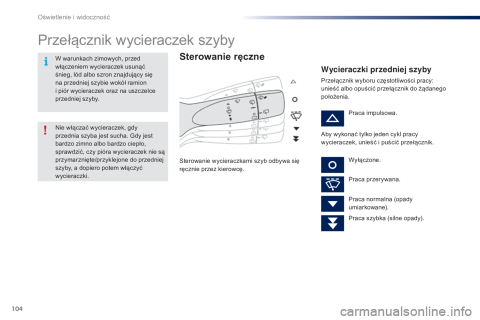 PEUGEOT 108 2016  Instrukcja obsługi (in Polish) 104
108_pl_Chap05_eclairage-visibilite_ed01-2016
Przełącznik wycieraczek szyby
Sterowanie ręczne
Sterowanie wycieraczkami szyb odbywa się 
ręcznie przez kierowcę.
Wycieraczki przedniej szyby
Prz