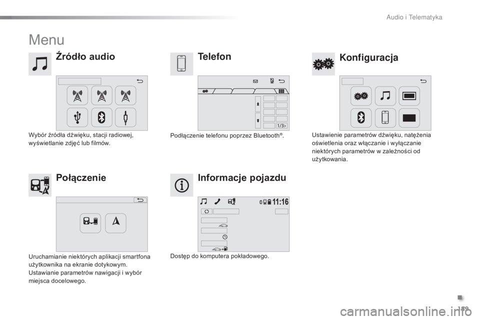 PEUGEOT 108 2016  Instrukcja obsługi (in Polish) 189
108_pl_Chap10a_Autoradio-Toyota-tactile-1_ed01-2016
Menu
Źródło audioKonfiguracja
Telefon
Połączenie Informacje pojazdu
Wybór źródła dźwięku, stacji radiowej, 
wyświetlanie zdjęć lub