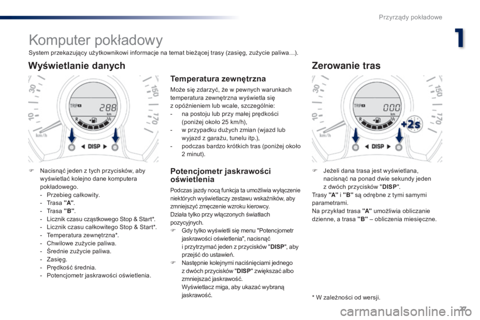 PEUGEOT 108 2016 Instrukcja obsługi (in Polish) 27
108_pl_Chap01_instrument-de-bord_ed01-2016
Komputer pokładowy
System przekazujący użytkownikowi informacje na temat bieżącej trasy (zasięg, zużycie paliwa…).
Wyświetlanie danych
F Nacisn PEUGEOT 108 2016 Instrukcja obsługi (in Polish) 27
108_pl_Chap01_instrument-de-bord_ed01-2016
Komputer pokładowy
System przekazujący użytkownikowi informacje na temat bieżącej trasy (zasięg, zużycie paliwa…).
Wyświetlanie danych
F Nacisn