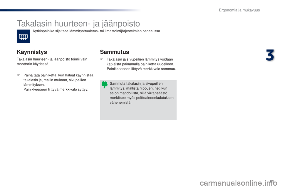 PEUGEOT 108 2016  Omistajan Käsikirja (in Finnish) 61
108_fi_Chap03_ergonomie-confort_ed01-2016
Takalasin huurteen- ja jäänpoisto
Sammutus
Käynnistys
F Takalasin ja sivupeilien lämmitys voidaan 
katkaista painamalla painiketta uudelleen. 
 P

aini