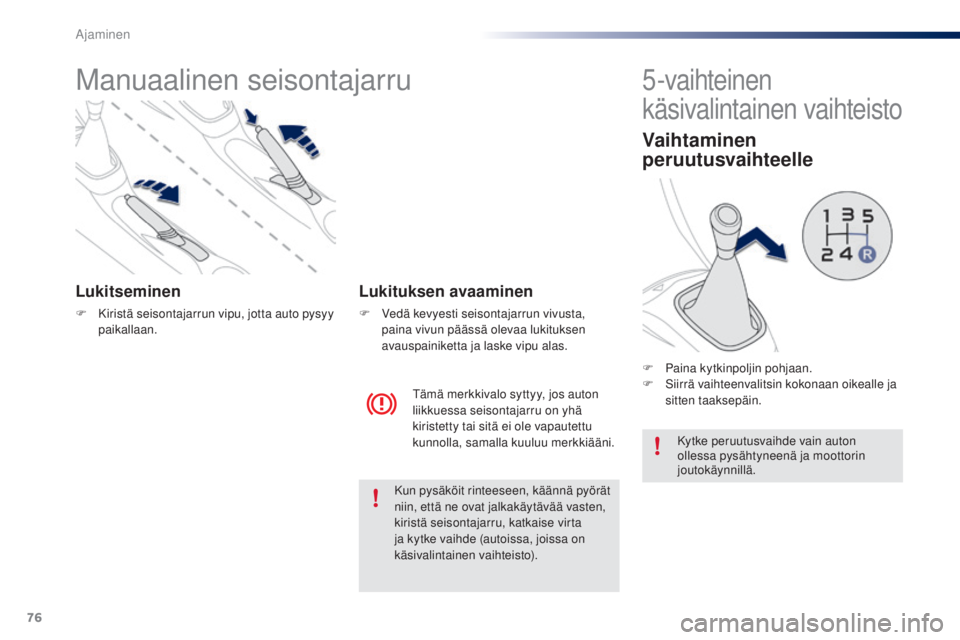 PEUGEOT 108 2016  Omistajan Käsikirja (in Finnish) 76
108_fi_Chap04_conduite_ed01-2016
Manuaalinen seisontajarru
Lukitseminen
F Kiristä seisontajarrun vipu, jotta auto pysyy paikallaan.
Tämä merkkivalo syttyy, jos auton 
liikkuessa seisontajarru on
