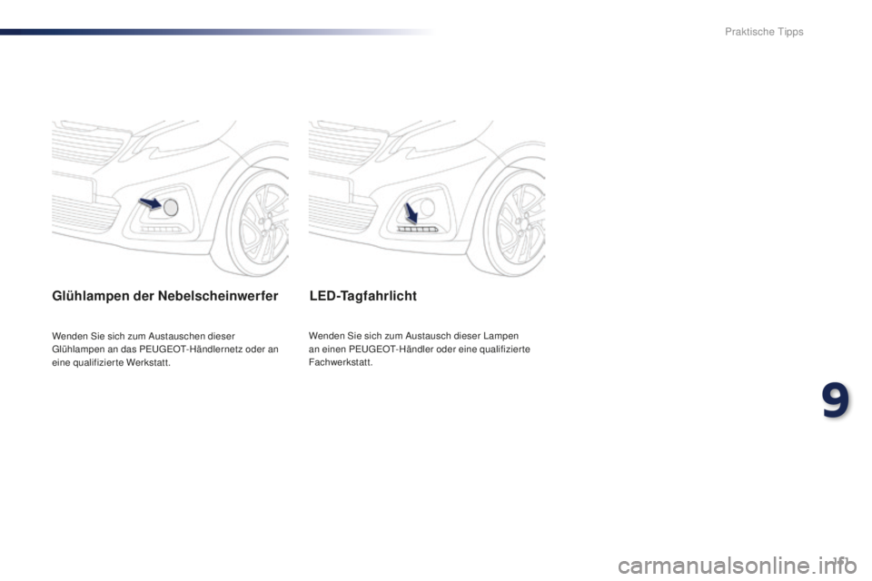 PEUGEOT 108 2015  Betriebsanleitungen (in German) 151
108_de_Chap09_info-pratiques_ed01-2015
Glühlampen der Nebelscheinwerfer
Wenden Sie sich zum Austauschen dieser 
Glühlampen an das PEUGEOT-Händlernetz oder an 
eine qualifizierte Werkstatt.
LED-