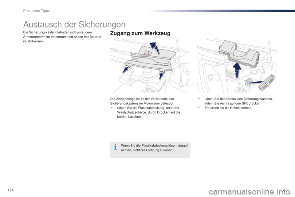 PEUGEOT 108 2015  Betriebsanleitungen (in German) 154
108_de_Chap09_info-pratiques_ed01-2015
Austausch der Sicherungen
Zugang zum WerkzeugDie Sicherungskästen befinden sich unter dem 
Armaturenbrett im Innenraum und neben der Batterie 
im Motorraum.