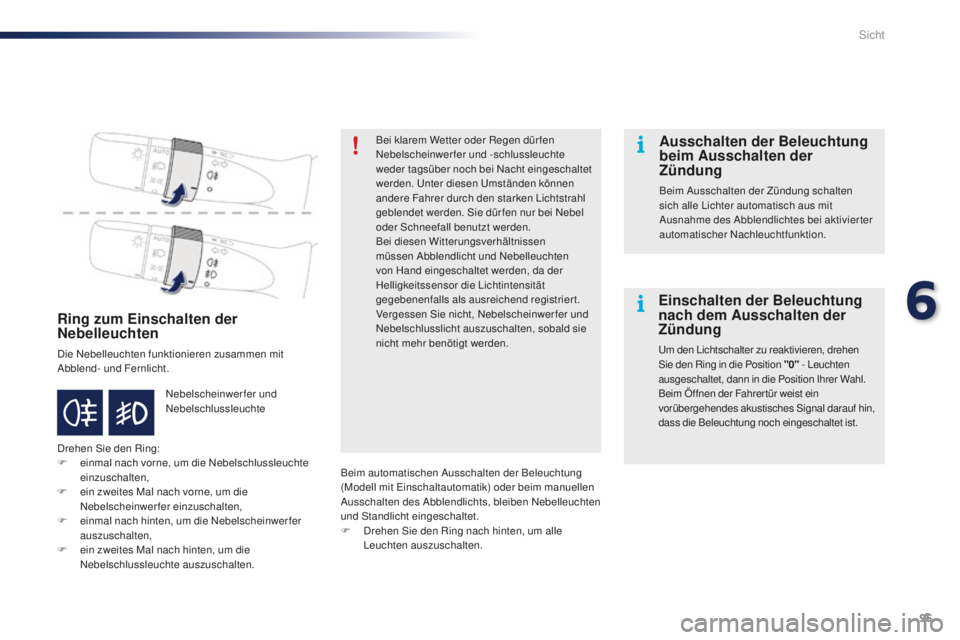 PEUGEOT 108 2015  Betriebsanleitungen (in German) 95
108_de_Chap06_visibilite_ed01-2015
Ring zum Einschalten der 
Nebelleuchten
Die Nebelleuchten funktionieren zusammen mit 
Abblend- und Fernlicht.
Drehen Sie den Ring:
F 
e
 inmal nach vorne, um die 