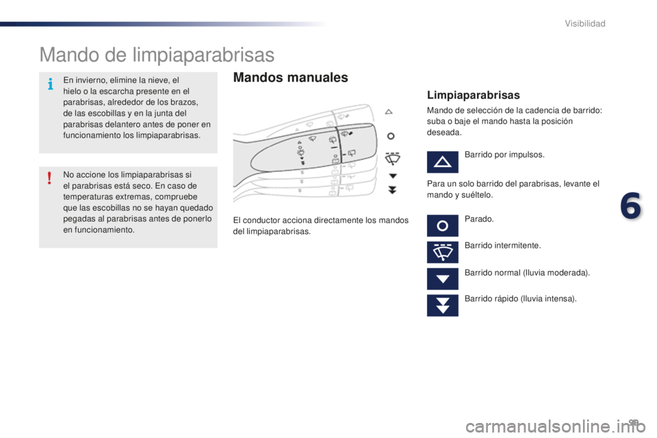 PEUGEOT 108 2015  Manual del propietario (in Spanish) 99
108_es_Chap06_visibilite_ed01-2015
Mando de limpiaparabrisas
Mandos manuales
El conductor acciona directamente los mandos 
del limpiaparabrisas.
Limpiaparabrisas
Mando de selección de la cadencia 