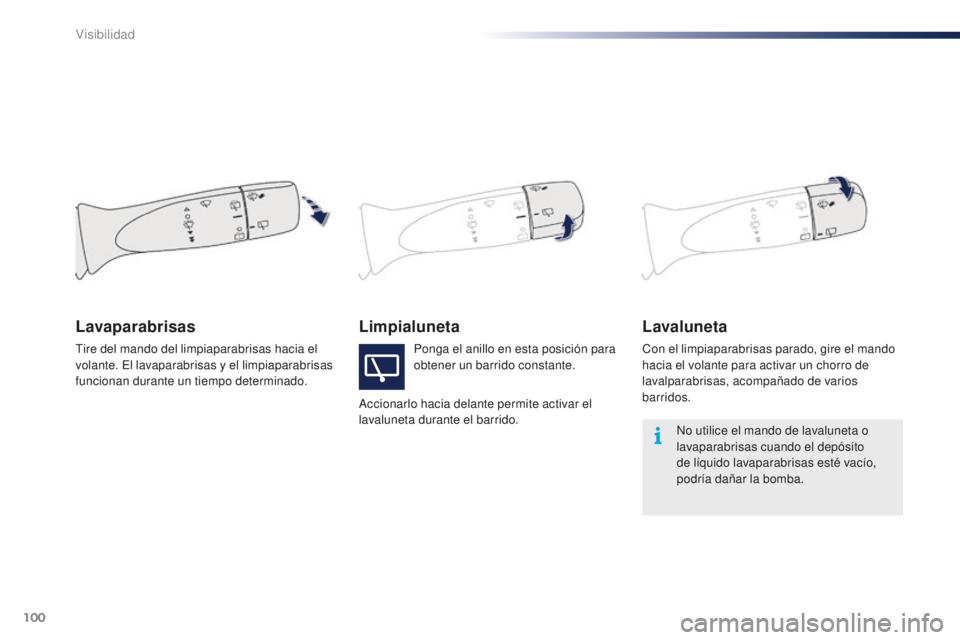PEUGEOT 108 2015  Manual del propietario (in Spanish) 100
108_es_Chap06_visibilite_ed01-2015
LimpialunetaLavaluneta
Con el limpiaparabrisas parado, gire el mando 
hacia el volante para activar un chorro de 
lavalparabrisas, acompañado de varios 
barrido