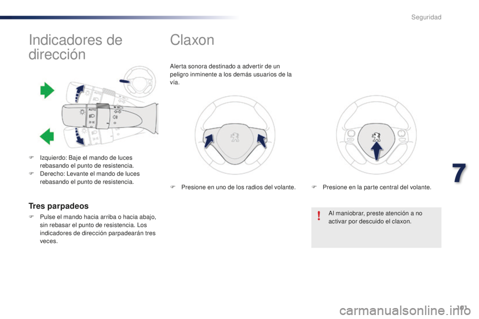 PEUGEOT 108 2015  Manual del propietario (in Spanish) 101
108_es_Chap07_securite_ed01-2015
Indicadores de 
dirección
F Izquierdo: Baje el mando de luces 
rebasando el punto de resistencia.
F
 De

recho: Levante el mando de luces 
rebasando el punto de r
