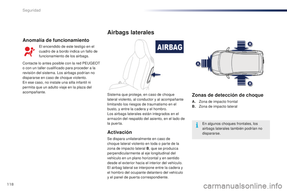 PEUGEOT 108 2015 Manual del propietario (in Spanish) 118
108_es_Chap07_securite_ed01-2015
Airbags laterales
Activación
Se dispara unilateralmente en caso de
choque lateral violento en toda o parte de la
zona de impacto lateral B, que se produzca
per PEUGEOT 108 2015 Manual del propietario (in Spanish) 118
108_es_Chap07_securite_ed01-2015
Airbags laterales
Activación
Se dispara unilateralmente en caso de
choque lateral violento en toda o parte de la
zona de impacto lateral B, que se produzca
per