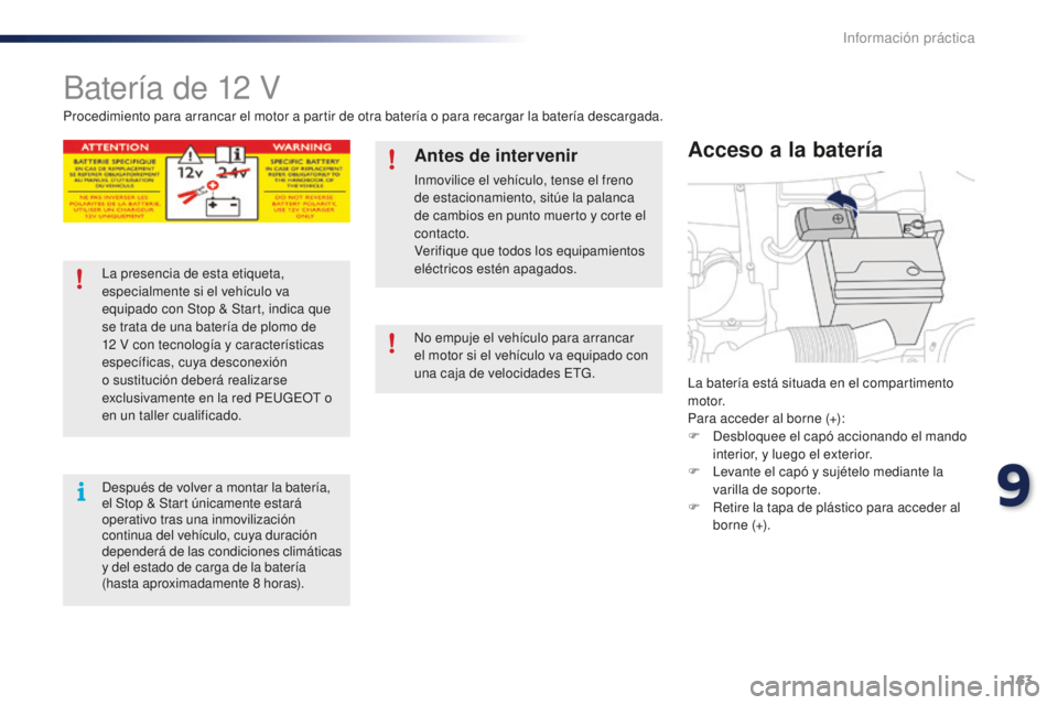 PEUGEOT 108 2015 Manual del propietario (in Spanish) 163
108_es_Chap09_info-pratiques_ed01-2015
Batería de 12 V
La batería está situada en el compartimento
motor.
Para acceder al borne (+):
F
De
sbloquee el capó accionando el mando
interior, y lu PEUGEOT 108 2015 Manual del propietario (in Spanish) 163
108_es_Chap09_info-pratiques_ed01-2015
Batería de 12 V
La batería está situada en el compartimento
motor.
Para acceder al borne (+):
F
De
sbloquee el capó accionando el mando
interior, y lu