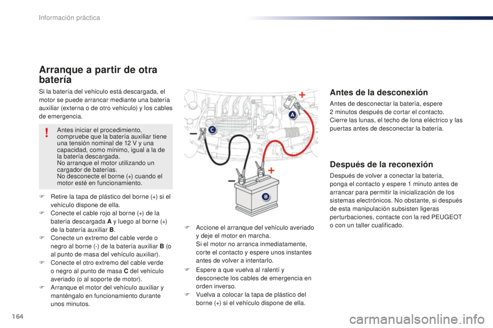 PEUGEOT 108 2015 Manual del propietario (in Spanish) 164
108_es_Chap09_info-pratiques_ed01-2015
Si la batería del vehículo está descargada, el
motor se puede arrancar mediante una batería
auxiliar (externa o de otro vehículo) y los cables
de eme PEUGEOT 108 2015 Manual del propietario (in Spanish) 164
108_es_Chap09_info-pratiques_ed01-2015
Si la batería del vehículo está descargada, el
motor se puede arrancar mediante una batería
auxiliar (externa o de otro vehículo) y los cables
de eme