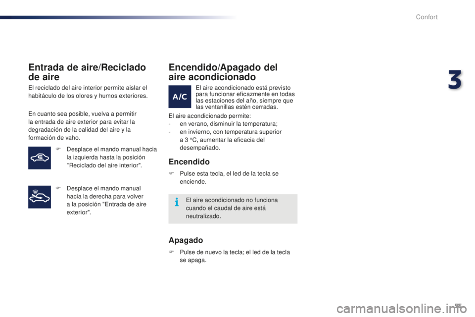PEUGEOT 108 2015 Manual del propietario (in Spanish) 55
108_es_Chap03_confort_ed01-2015
Entrada de aire/Reciclado
de aire
El reciclado del aire interior permite aislar el
habitáculo de los olores y humos exteriores.
En cuanto sea posible, vuelva a pe PEUGEOT 108 2015 Manual del propietario (in Spanish) 55
108_es_Chap03_confort_ed01-2015
Entrada de aire/Reciclado
de aire
El reciclado del aire interior permite aislar el
habitáculo de los olores y humos exteriores.
En cuanto sea posible, vuelva a pe