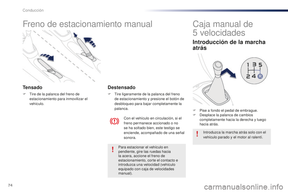PEUGEOT 108 2015  Manual del propietario (in Spanish) 74
108_es_Chap05_conduite_ed01-2015
Freno de estacionamiento manual
Tensado
F Tire de la palanca del freno de 
estacionamiento para inmovilizar el 
vehículo.
Con el vehículo en circulación, si el 
