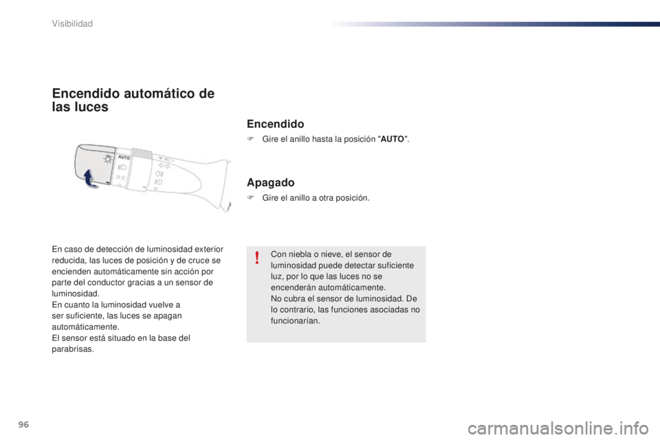 PEUGEOT 108 2015  Manual del propietario (in Spanish) 96
108_es_Chap06_visibilite_ed01-2015
Encendido automático de 
las luces
Encendido
F Gire el anillo hasta la posición "AU TO".
En caso de detección de luminosidad exterior 
reducida, las lu