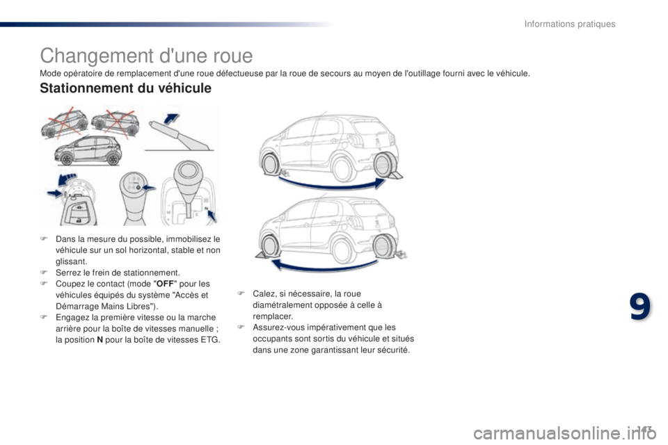 PEUGEOT 108 2015  Manuel du propriétaire (in French) 143
Changement d'une roue
F Dans la mesure du possible, immobilisez le véhicule sur un sol horizontal, stable et non 
glissant.
F
 
S
 errez le frein de stationnement.
F
 
C
 oupez le contact (mo