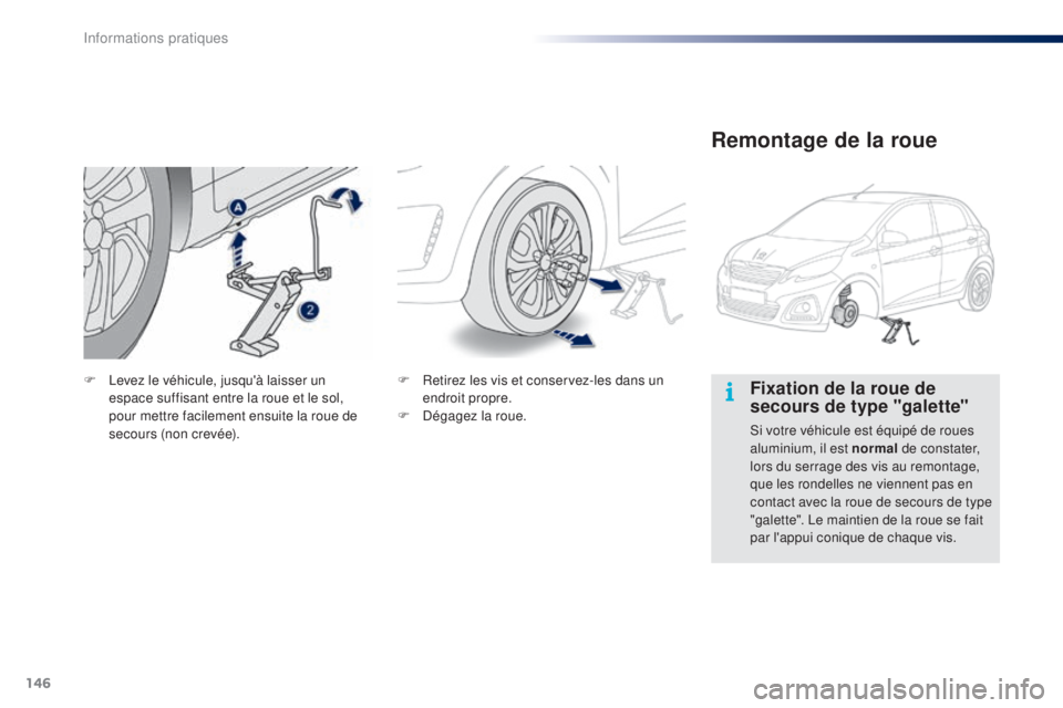PEUGEOT 108 2015  Manuel du propriétaire (in French) 146
Fixation de la roue de 
secours de type "galette"
Si votre véhicule est équipé de roues 
aluminium, il est normal de constater, 
lors du serrage des vis au remontage, 
que les rondelles