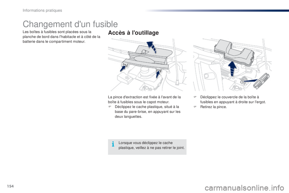 PEUGEOT 108 2015  Manuel du propriétaire (in French) 154
Changement d'un fusible
Accès à l'outillageLes boîtes à fusibles sont placées sous la 
planche de bord dans l'habitacle et à côté de la 
batterie dans le compartiment moteur.La