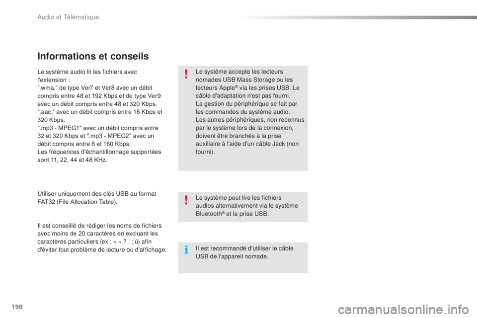 PEUGEOT 108 2015 Manuel du propriétaire (in French) 198
Informations et conseils
Le système accepte les lecteurs
nomades USB Mass Storage ou les
lecteurs Apple
® via les prises USB. Le
câble d'adaptation n'est pas fourni.
La gestion du p PEUGEOT 108 2015 Manuel du propriétaire (in French) 198
Informations et conseils
Le système accepte les lecteurs
nomades USB Mass Storage ou les
lecteurs Apple
® via les prises USB. Le
câble d'adaptation n'est pas fourni.
La gestion du p