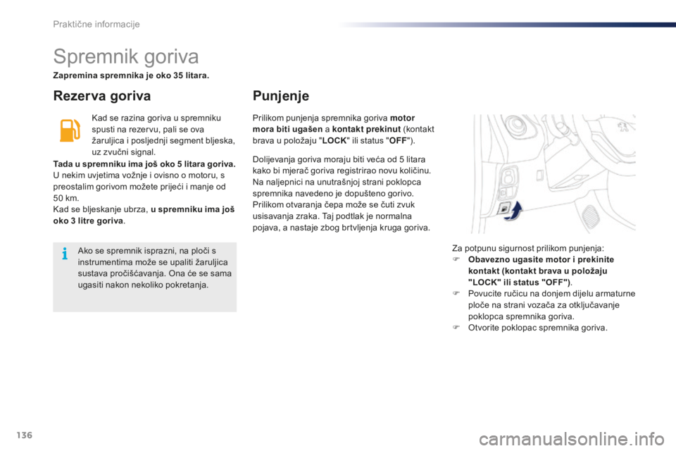 PEUGEOT 108 2015  Upute Za Rukovanje (in Croatian) 136
108_hr_Chap09_info-pratiques_ed01-2015
Spremnik goriva
Rezer va gorivaPunjenje
Kad se razina goriva u spremniku 
spusti na rezervu, pali se ova 
žaruljica i posljednji segment bljeska, 
uz zvučn
