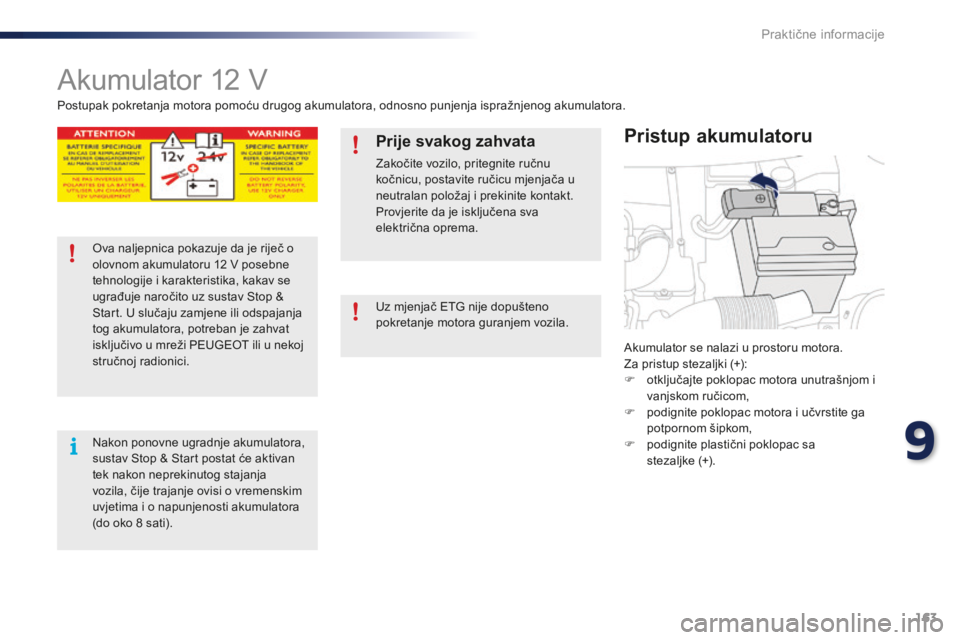 PEUGEOT 108 2015  Upute Za Rukovanje (in Croatian) 163
108_hr_Chap09_info-pratiques_ed01-2015
Akumulator 12 V
Akumulator se nalazi u prostoru motora.
Za pristup stezaljki (+):
F 
o
 tključajte poklopac motora unutrašnjom i 
vanjskom ručicom,
F
 
p
