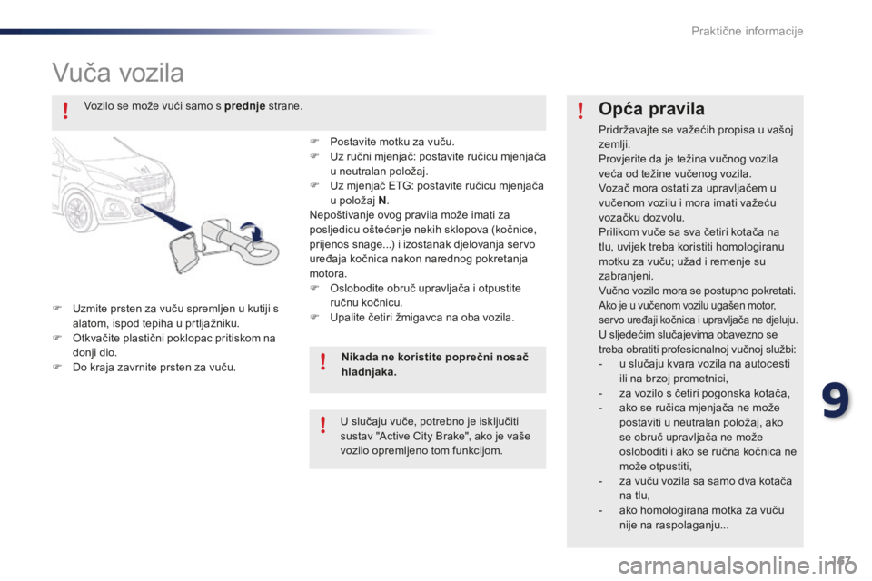 PEUGEOT 108 2015  Upute Za Rukovanje (in Croatian) 167
108_hr_Chap09_info-pratiques_ed01-2015
Vuča vozila
F Uzmite prsten za vuču spremljen u kutiji s alatom, ispod tepiha u prtljažniku.
F
 
O
 tkvačite plastični poklopac pritiskom na 
donji dio.