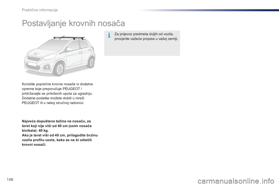 PEUGEOT 108 2015  Upute Za Rukovanje (in Croatian) 168
108_hr_Chap09_info-pratiques_ed01-2015
Postavljanje krovnih nosača
Koristite poprečne krovne nosače iz dodatne 
opreme koje preporučuje PEUGEOT i 
pridržavajte se priloženih uputa za ugradnj