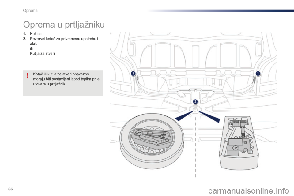 PEUGEOT 108 2015  Upute Za Rukovanje (in Croatian) 66
108_hr_Chap04_amenagements_ed01-2015
Oprema u prtljažniku
1. Kukice
2. Rezervni kotač za privremenu upotrebu i 
alat.
 i

li
 K

utija za stvari
Kotač ili kutija za stvari obavezno 
moraju biti 
