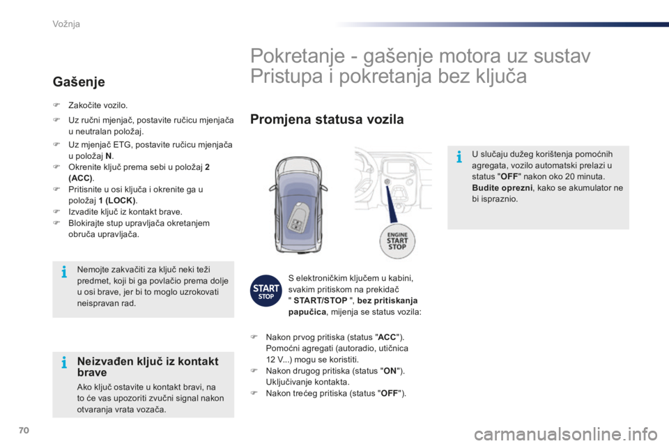 PEUGEOT 108 2015  Upute Za Rukovanje (in Croatian) 70
108_hr_Chap05_conduite_ed01-2015
U slučaju dužeg korištenja pomoćnih 
agregata, vozilo automatski prelazi u 
status "OFF" nakon oko 20
  minuta.
Budite oprezni, kako se akumulator ne 
b