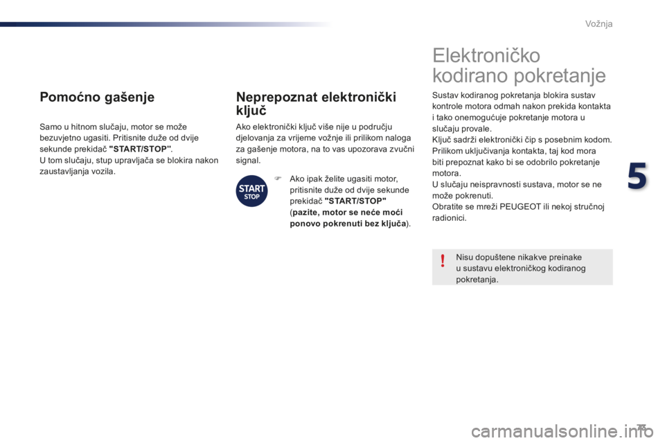 PEUGEOT 108 2015  Upute Za Rukovanje (in Croatian) 73
108_hr_Chap05_conduite_ed01-2015
Pomoćno gašenje
Samo u hitnom slučaju, motor se može 
bezuvjetno ugasiti. Pritisnite duže od dvije 
sekunde prekidač "START/STOP".
U tom slučaju, stu