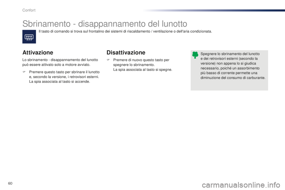 PEUGEOT 108 2015  Manuale duso (in Italian) 60
108_it_Chap03_confort_ed01-2015
Sbrinamento - disappannamento del lunotto
Disattivazione
Attivazione
F Premere di nuovo questo tasto per 
spegnere lo sbrinamento.
 L

a spia associata al tasto si s