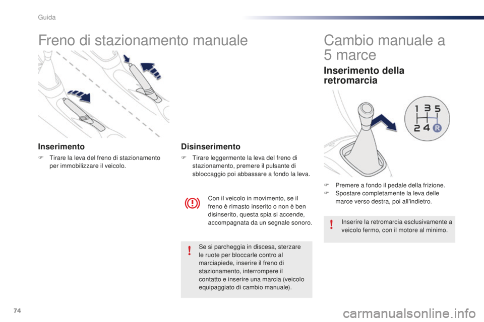 PEUGEOT 108 2015  Manuale duso (in Italian) 74
108_it_Chap05_conduite_ed01-2015
Freno di stazionamento manuale
Inserimento
F Tirare la leva del freno di stazionamento per immobilizzare il veicolo.
Con il veicolo in movimento, se il 
freno è ri