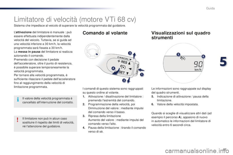 PEUGEOT 108 2015 Manuale duso (in Italian) 87
108_it_Chap05_conduite_ed01-2015
Limitatore di velocità (motore VTi 68 cv)
Sistema che impedisce al veicolo di superare la velocità programmata dal guidatore.
L'attivazione del limitatore è PEUGEOT 108 2015 Manuale duso (in Italian) 87
108_it_Chap05_conduite_ed01-2015
Limitatore di velocità (motore VTi 68 cv)
Sistema che impedisce al veicolo di superare la velocità programmata dal guidatore.
L'attivazione del limitatore è