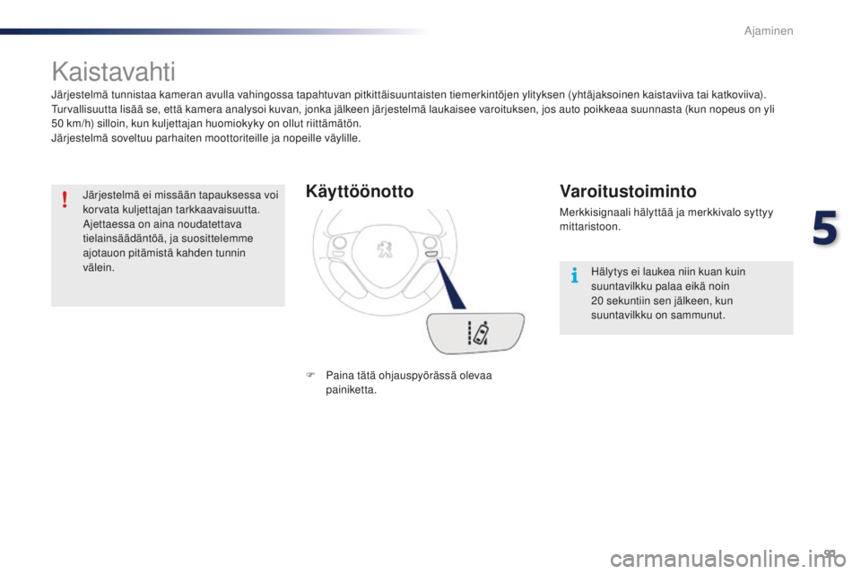 PEUGEOT 108 2015  Omistajan Käsikirja (in Finnish) 91
108_fi_Chap05_conduite_ed01-2015
Kaistavahti
Järjestelmä tunnistaa kameran avulla vahingossa tapahtuvan pitkittäisuuntaisten tiemerkintöjen ylityksen (yhtäjaksoinen kaistaviiva tai katkoviiva)