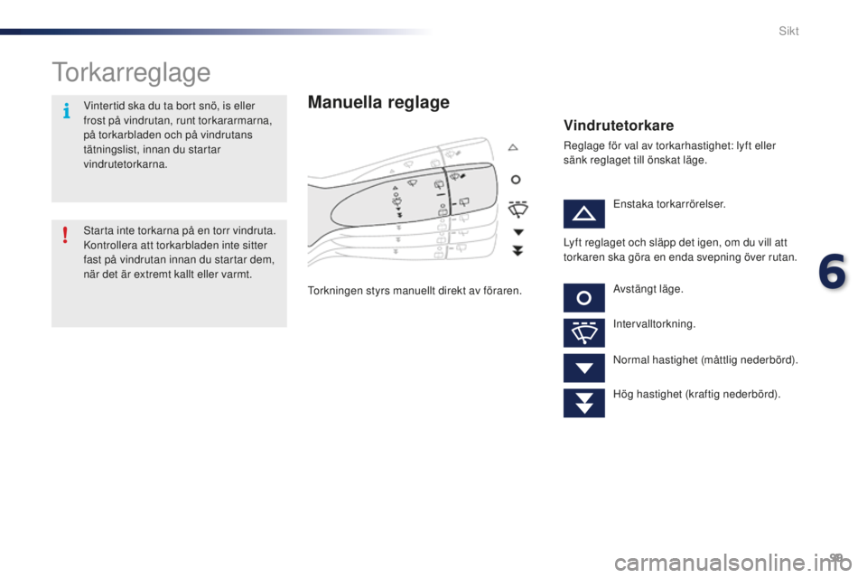 PEUGEOT 108 2015  Bruksanvisningar (in Swedish) 99
108_sv_Chap06_visibilite_ed01-2015
Torkarreglage
Manuella reglage
Torkningen styrs manuellt direkt av föraren.
Vindrutetorkare
Reglage för val av torkarhastighet: lyft eller 
sänk reglaget till 